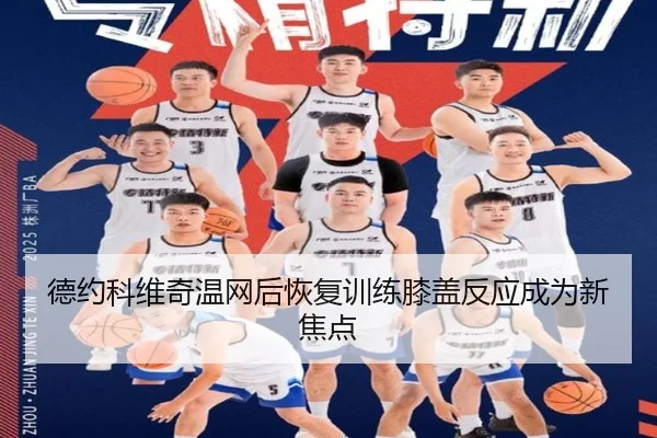 德约科维奇温网后恢复训练膝盖反应成为新焦点
