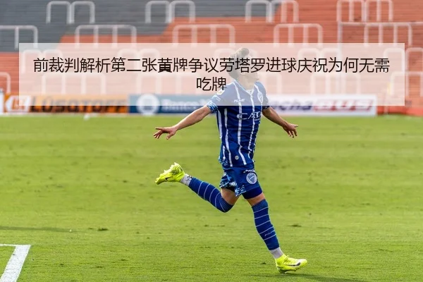 前裁判解析第二张黄牌争议劳塔罗进球庆祝为何无需吃牌